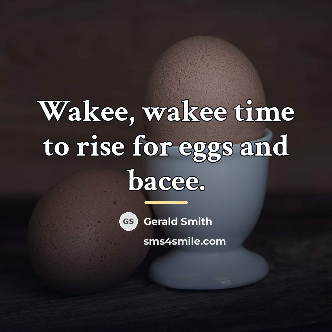 “Wakee, wakee time to rise for eggs and bacee.…” quote by Gerald Smith