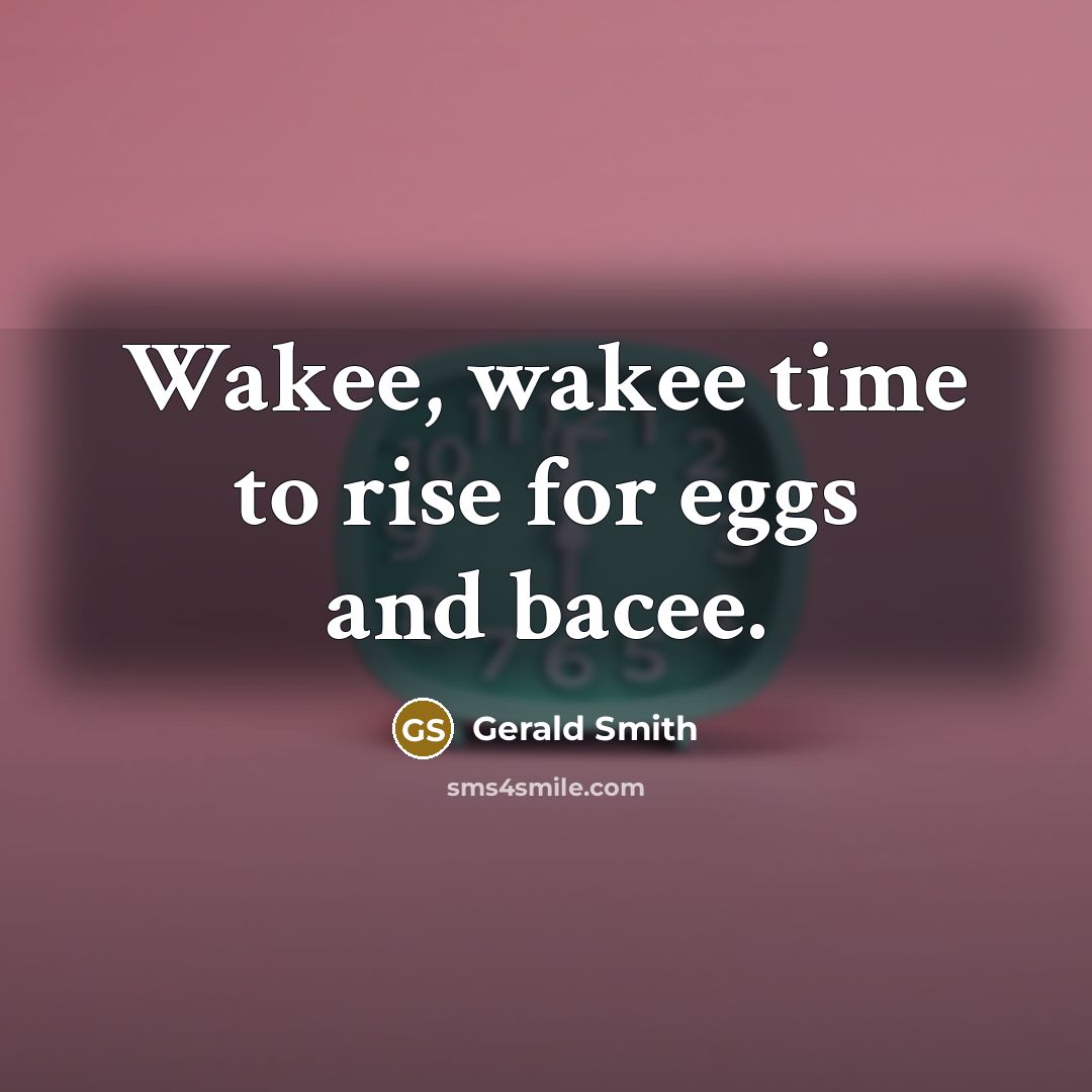 “Wakee, wakee time to rise for eggs and bacee.” quote by Gerald Smith