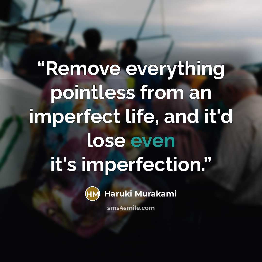 “Remove everything pointless from an imperfect life, and it'd lose even it's imperfection.” quote by Haruki Murakami