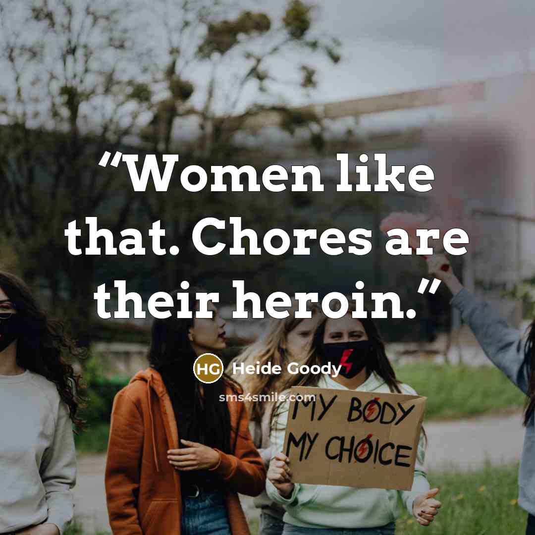 “Women like that. Chores are their heroin.” quote by Heide Goody