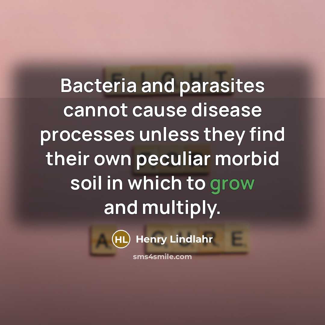 “Bacteria and parasites cannot cause disease processes unless they find…” quote by Henry Lindlahr