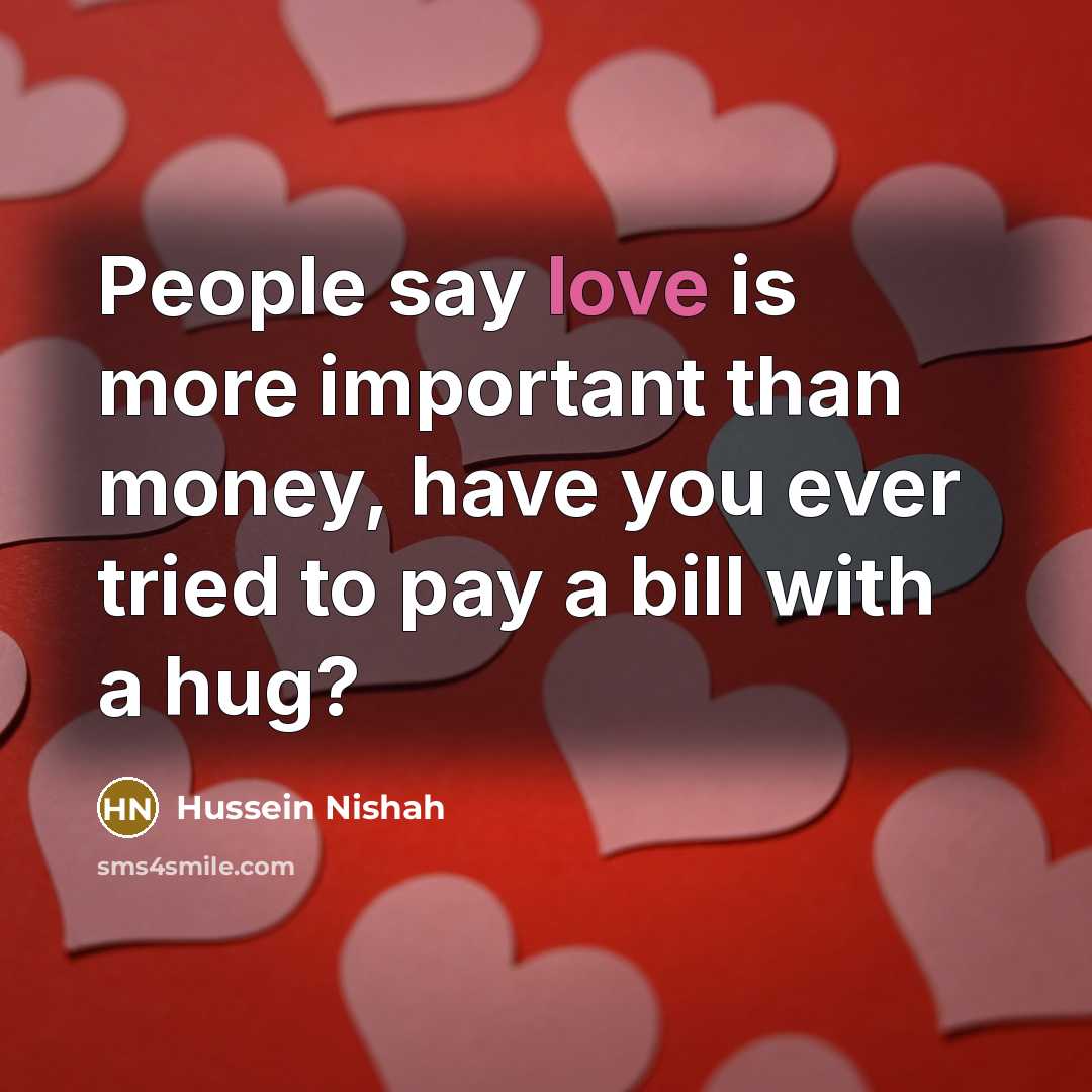 “People say love is more important than money, have you…” quote by Hussein Nishah