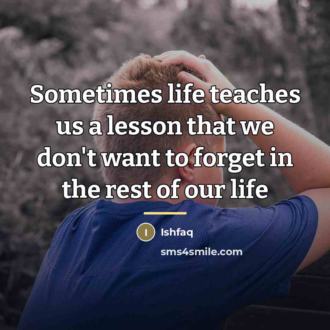 “Sometimes life teaches us a lesson that we don't want…” quote by Ishfaq