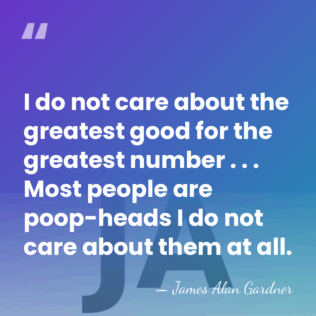 I do not care about the greatest good for the greatest number&hellip; - James Alan Gardner