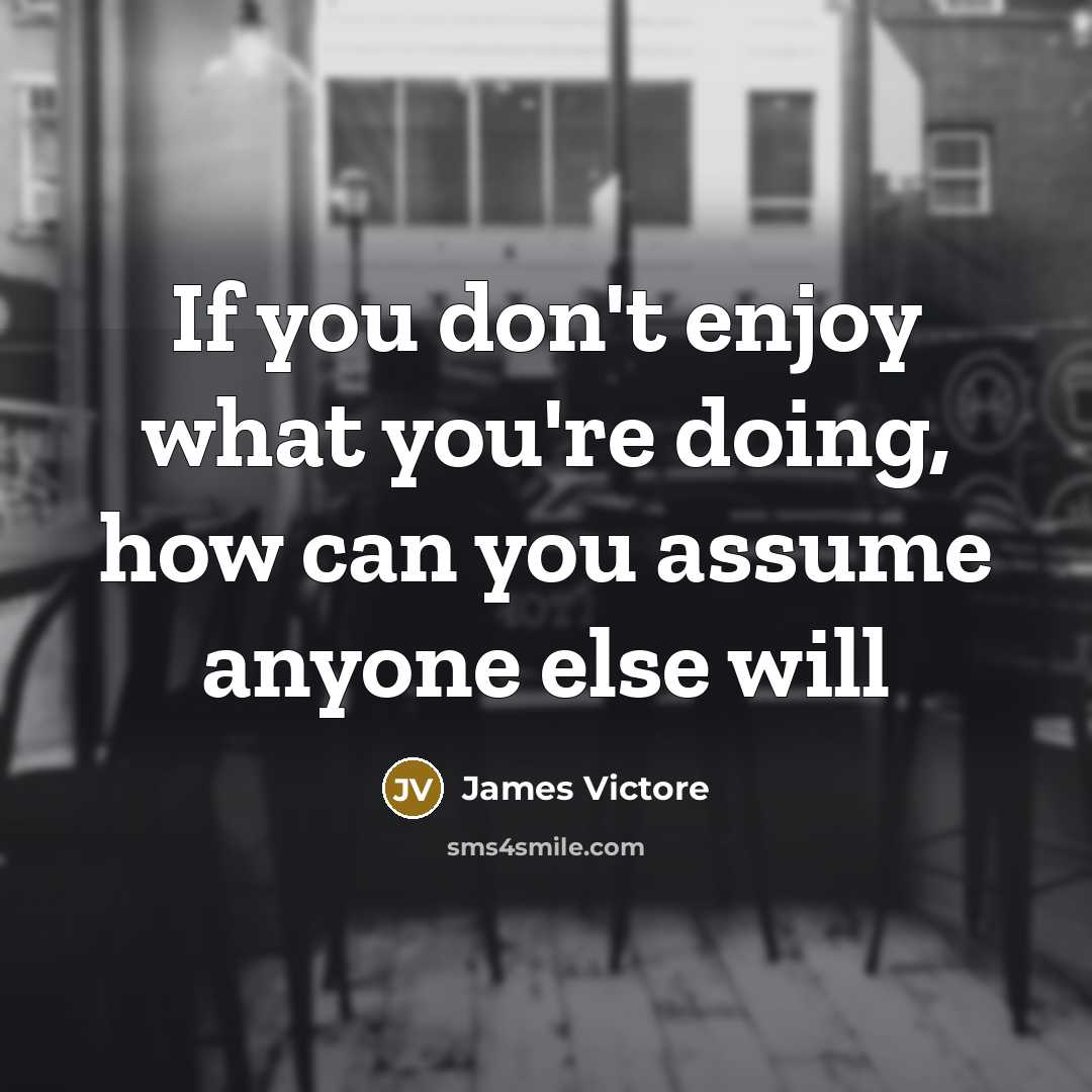“If you don't enjoy what you're doing, how can you assume anyone else will” quote by James Victore
