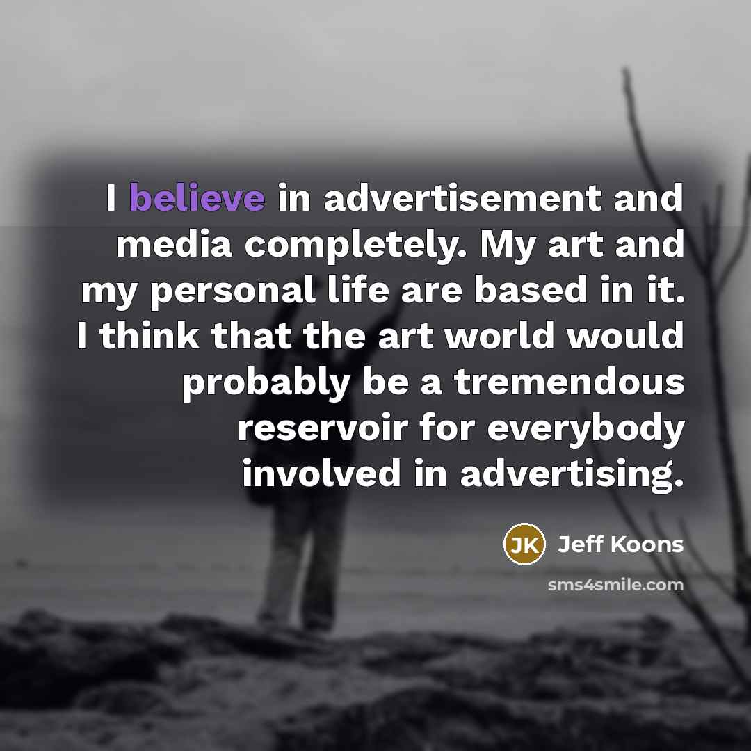 “I believe in advertisement and media completely. My art and…” quote by Jeff Koons