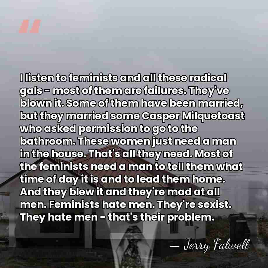 I listen to feminists and all these radical gals - most of&hellip; - Jerry Falwell