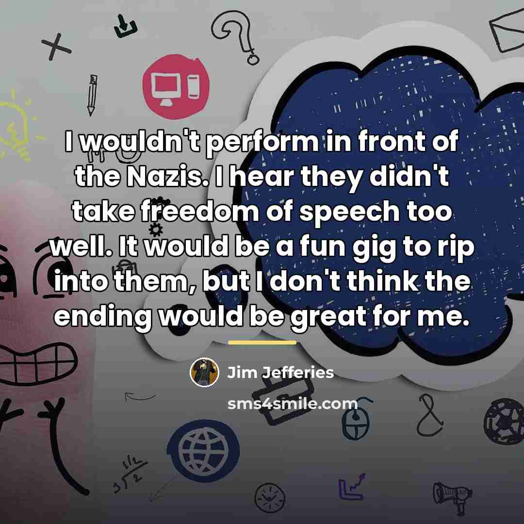 “I wouldn't perform in front of the Nazis. I hear…” quote by Jim Jefferies