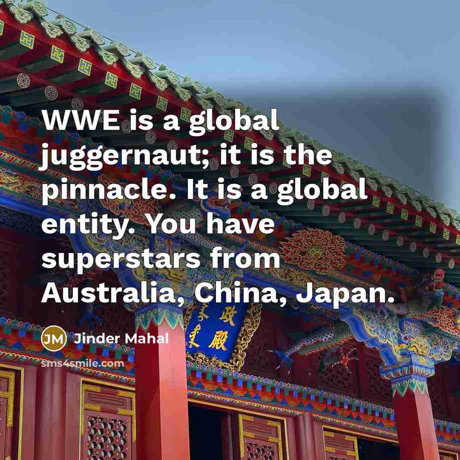 “WWE is a global juggernaut; it is the pinnacle. It…” quote by Jinder Mahal