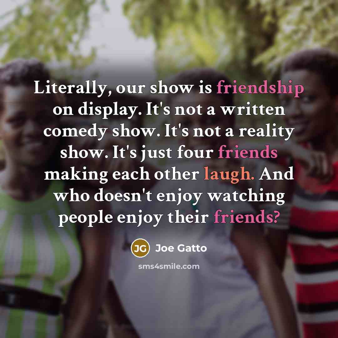 “Literally, our show is friendship on display. It's not a…” quote by Joe Gatto