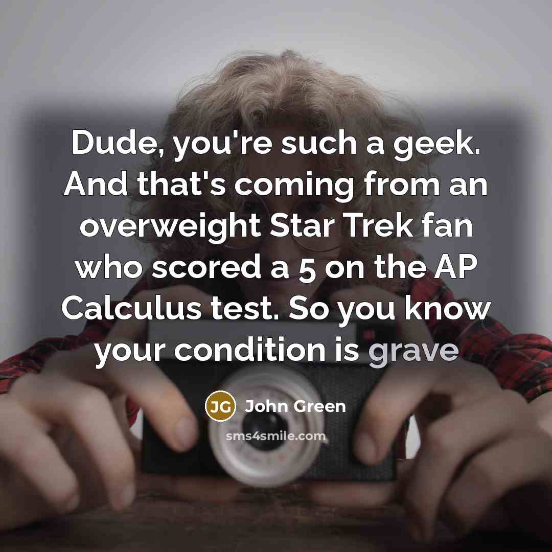 “Dude, you're such a geek. And that's coming from an…” quote by John Green