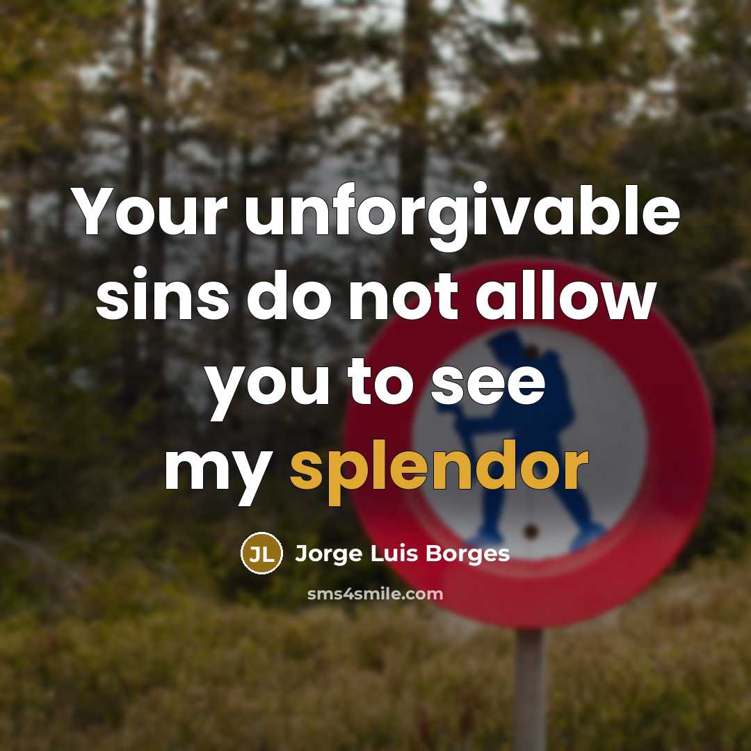 “Your unforgivable sins do not allow you to see my…” quote by Jorge Luis Borges