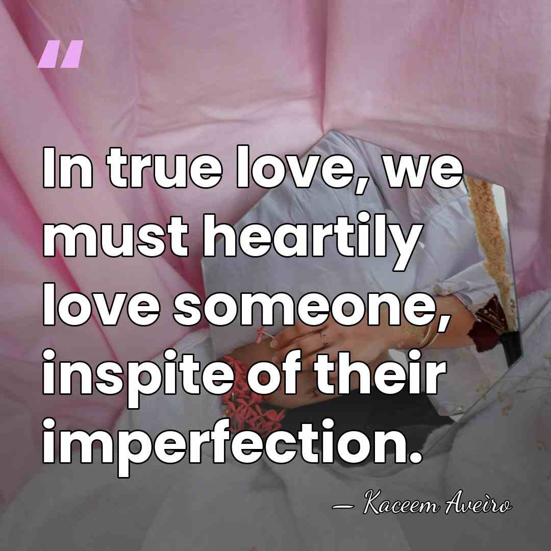 In true love, we must heartily love someone, inspite of their imperfection. - Kaceem Aveiro