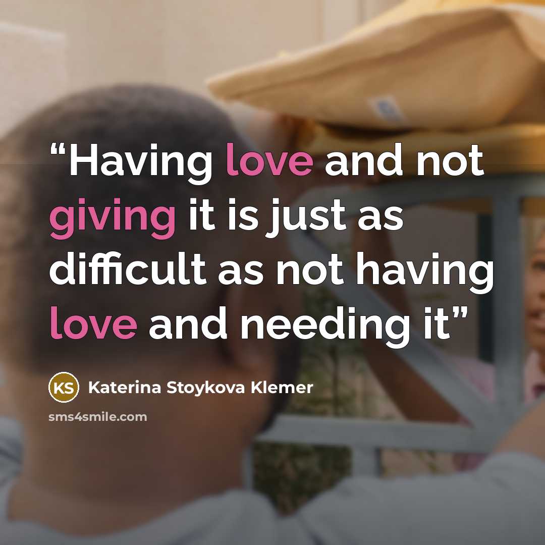 “Having love and not giving it is just as difficult as not having love and needing it” quote by Katerina Stoykova Klemer
