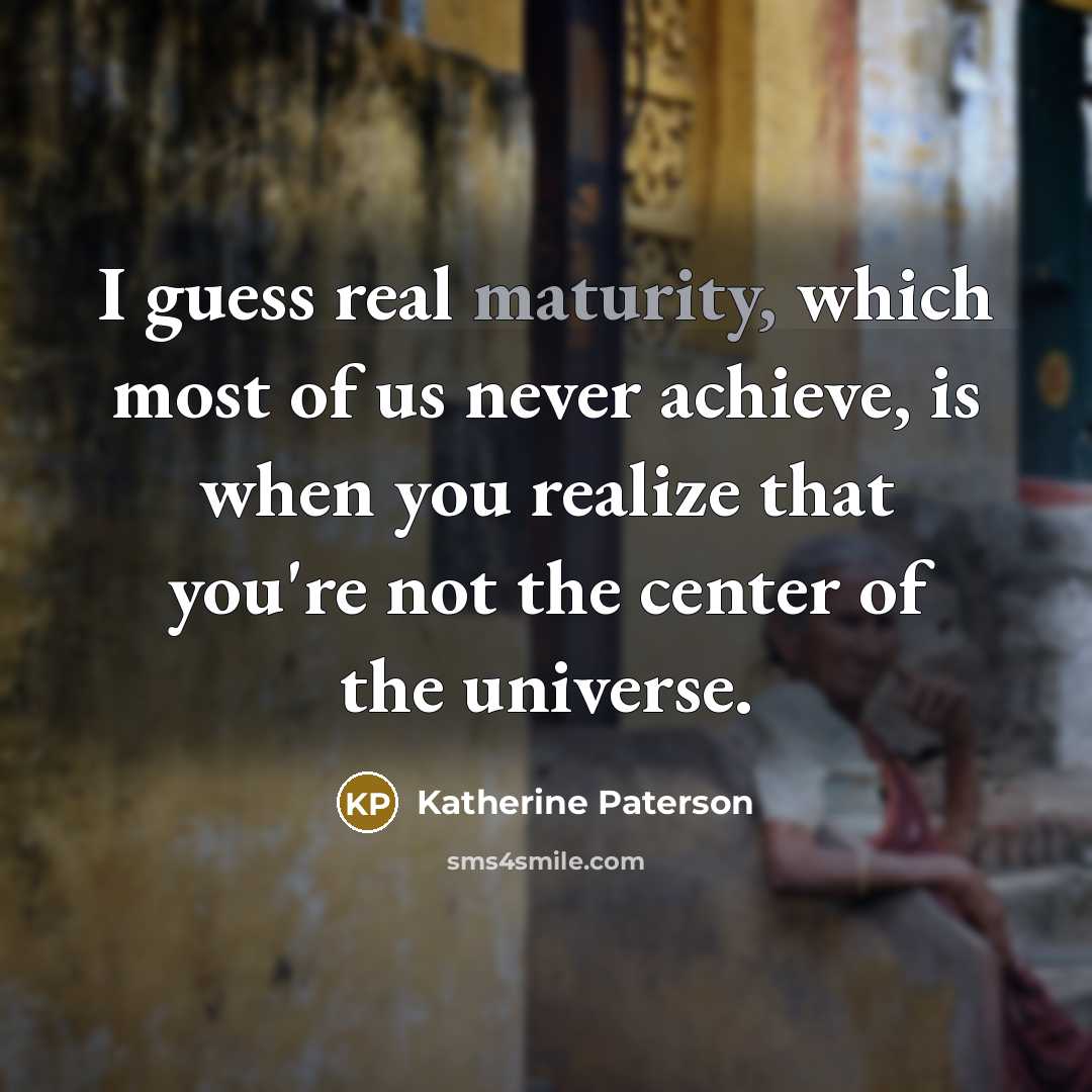 “I guess real maturity, which most of us never achieve,…” quote by Katherine Paterson