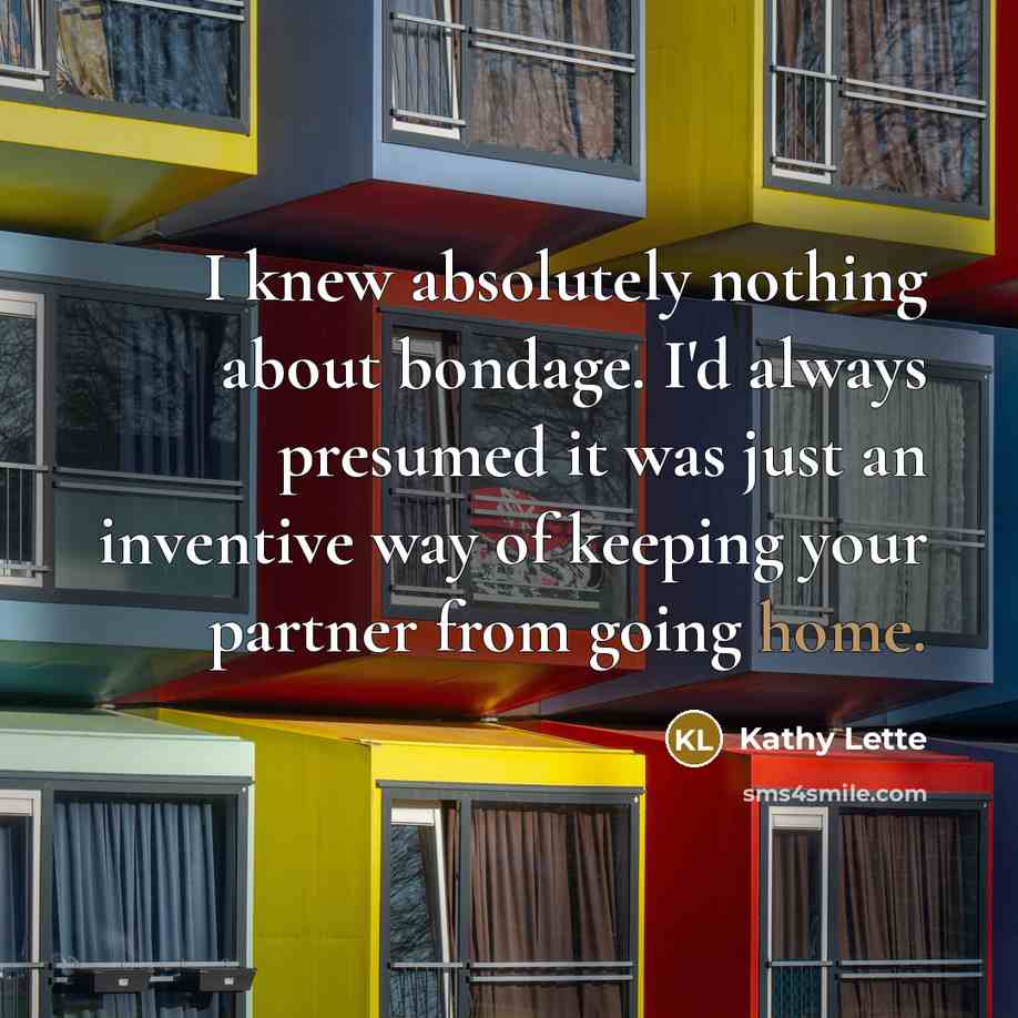 “I knew absolutely nothing about bondage. I'd always presumed it…” quote by Kathy Lette