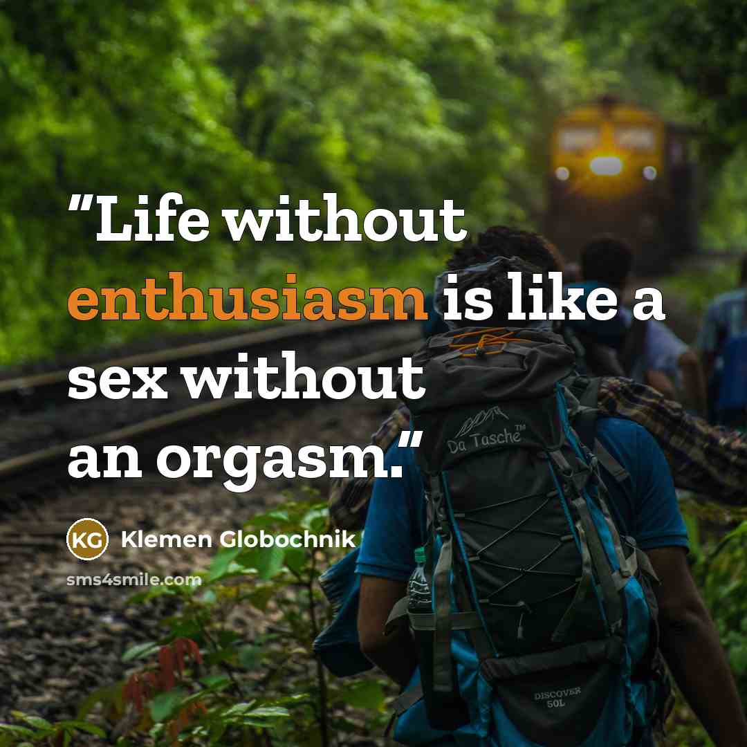 “Life without enthusiasm is like a sex without an orgasm.” quote by Klemen Globochnik
