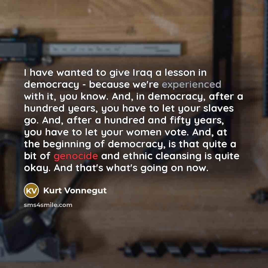 “I have wanted to give Iraq a lesson in democracy…” quote by Kurt Vonnegut