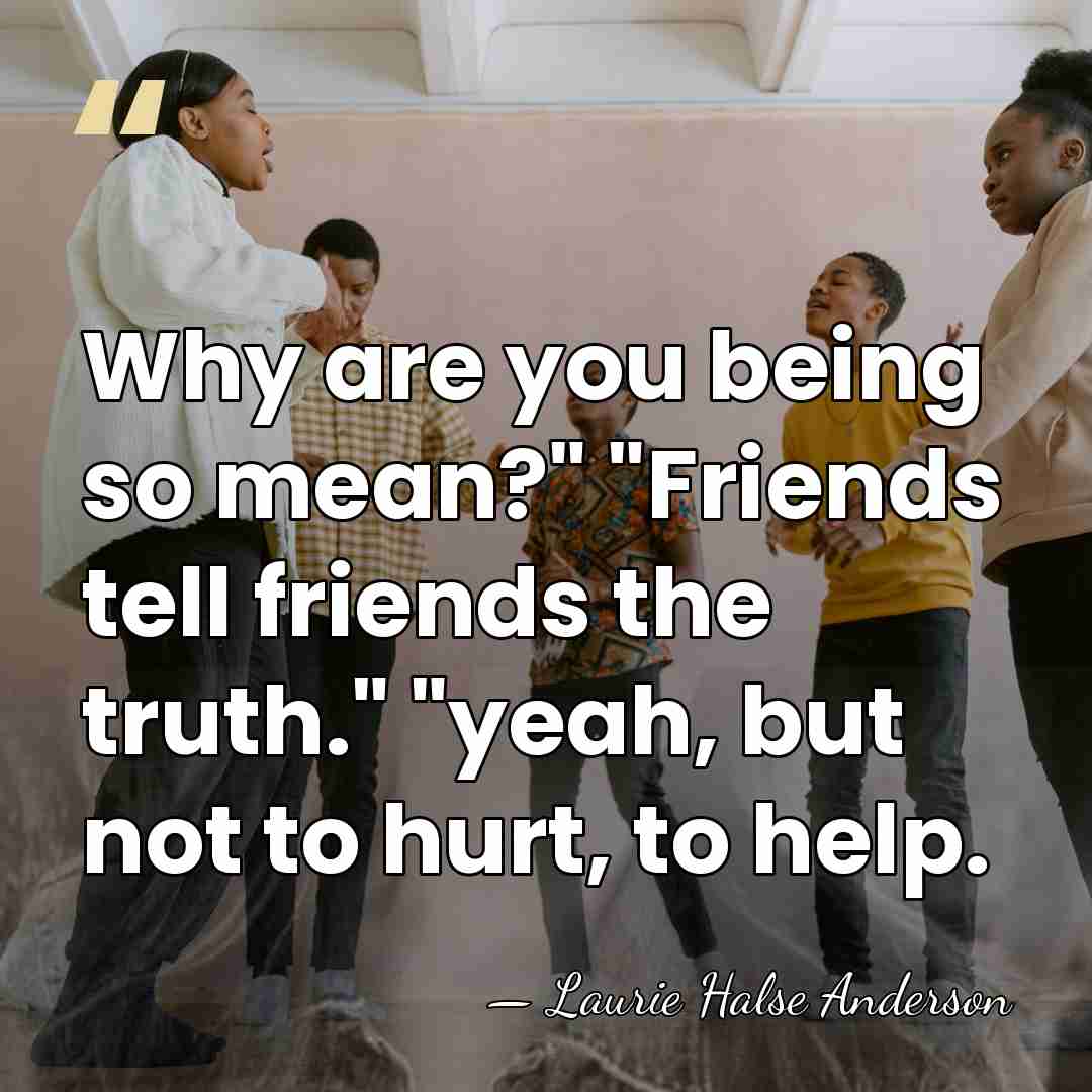 Why are you being so mean?" "Friends tell friends the truth." "yeah,&hellip; - Laurie Halse Anderson