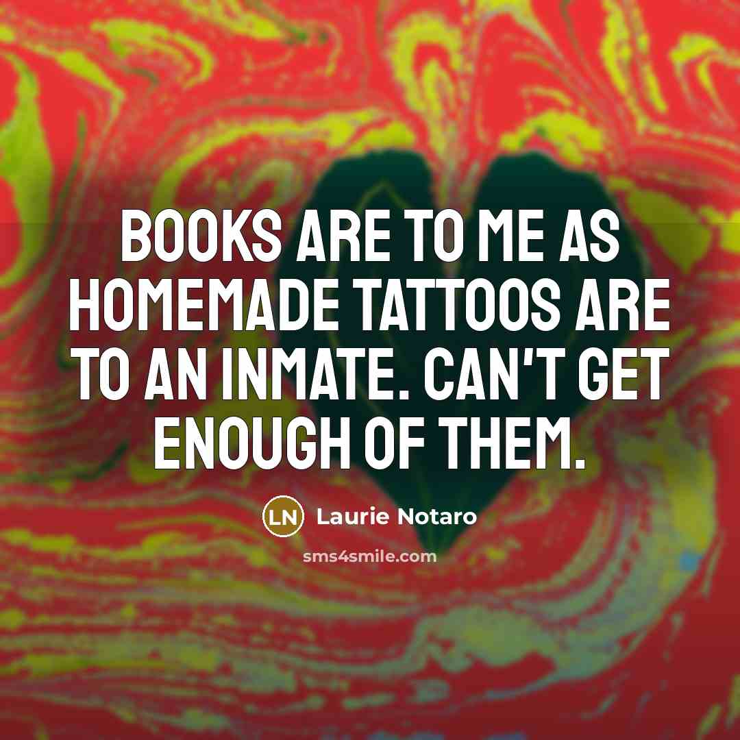 “Books are to me as homemade tattoos are to an…” quote by Laurie Notaro