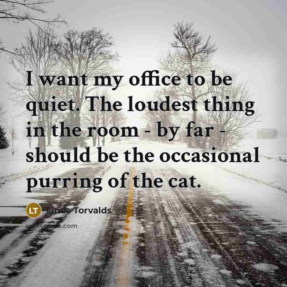 “I want my office to be quiet. The loudest thing…” quote by Linus Torvalds