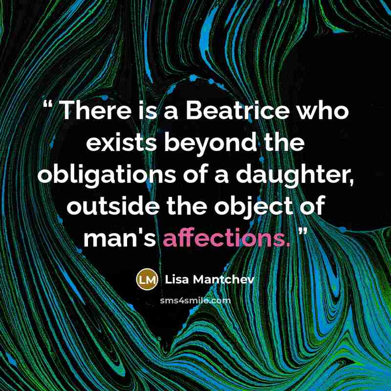 “There is a Beatrice who exists beyond the obligations of a daughter, outside the object of man's affections.” quote by Lisa Mantchev
