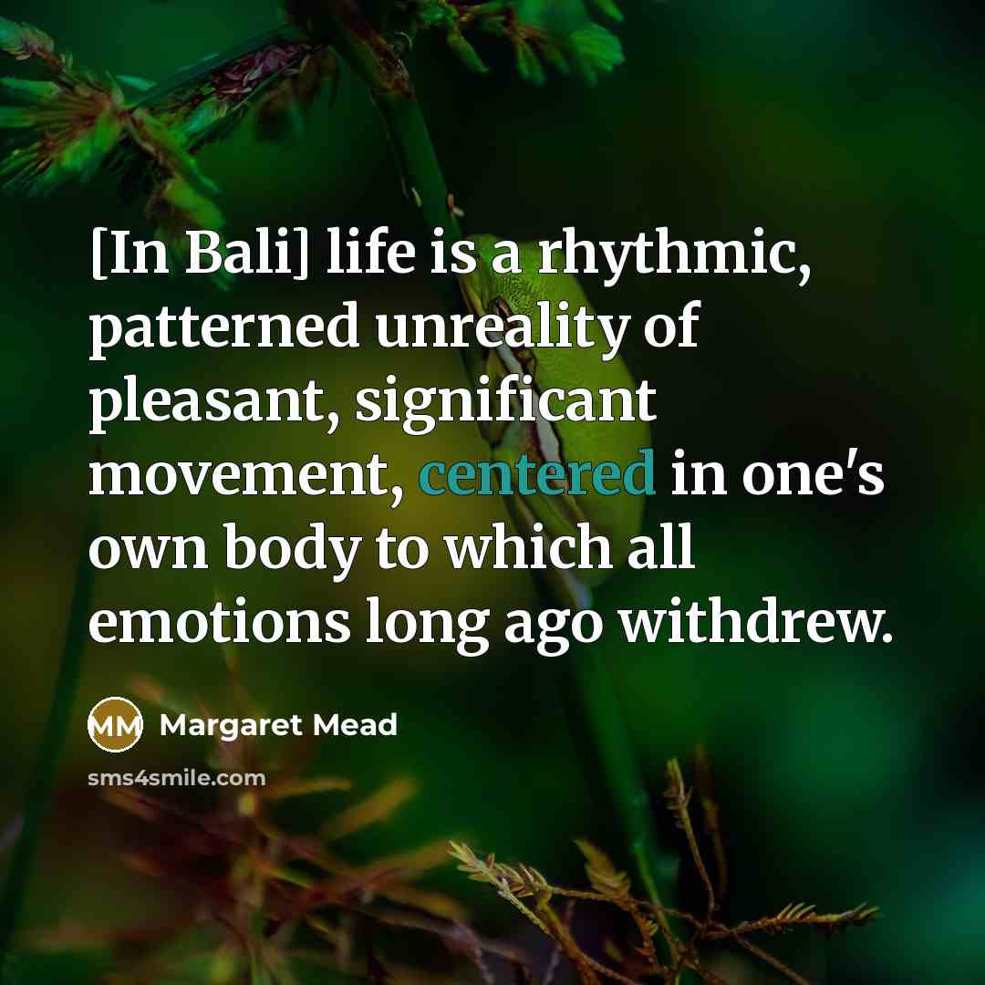“[In Bali] life is a rhythmic, patterned unreality of pleasant,…” quote by Margaret Mead