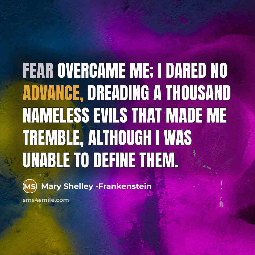 “Fear overcame me; I dared no advance, dreading a thousand nameless evils that made me tremble, although I was unable to define them.” quote by Mary Shelley -Frankenstein