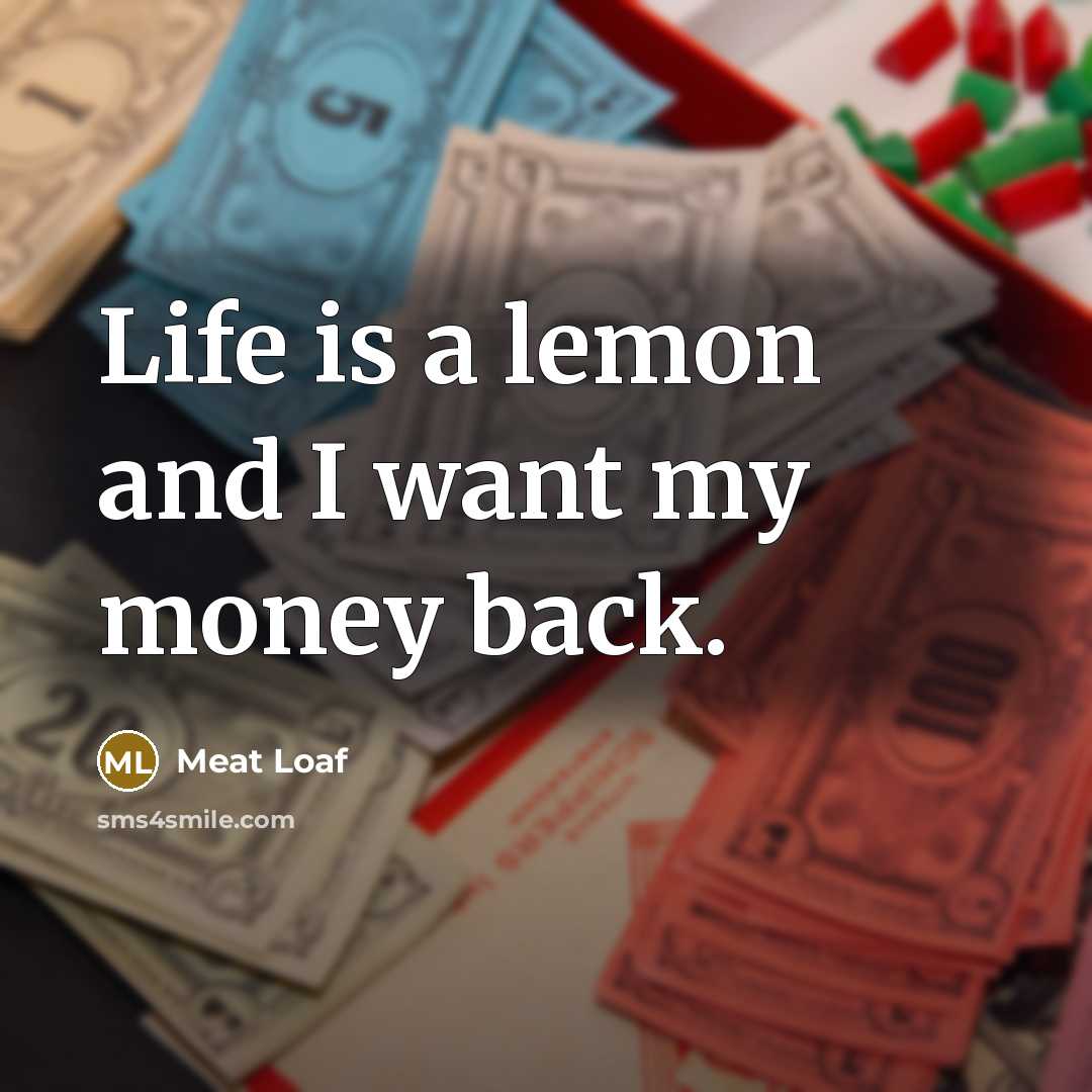 “Life is a lemon and I want my money back.” quote by Meat Loaf