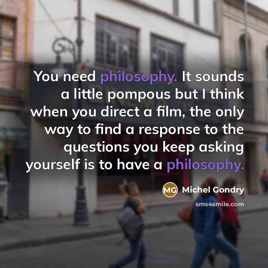 “You need philosophy. It sounds a little pompous but I…” quote by Michel Gondry