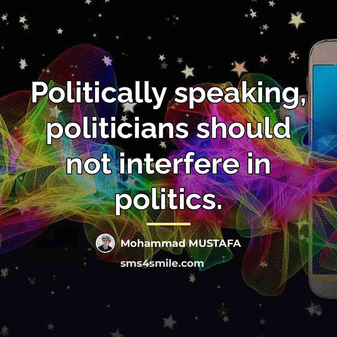 “Politically speaking, politicians should not interfere in politics.…” quote by Mohammad MUSTAFA