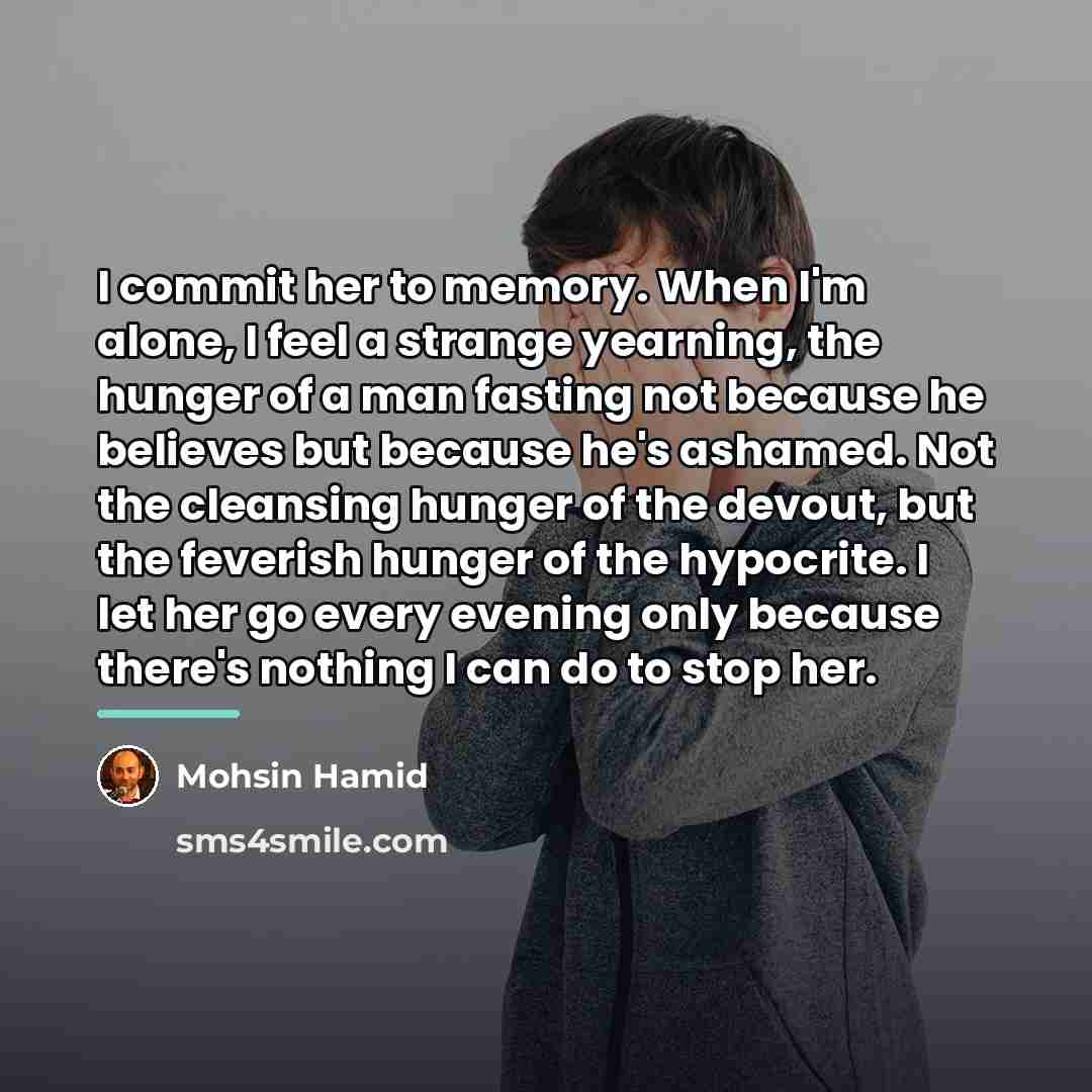 “I commit her to memory. When I'm alone, I feel…” quote by Mohsin Hamid