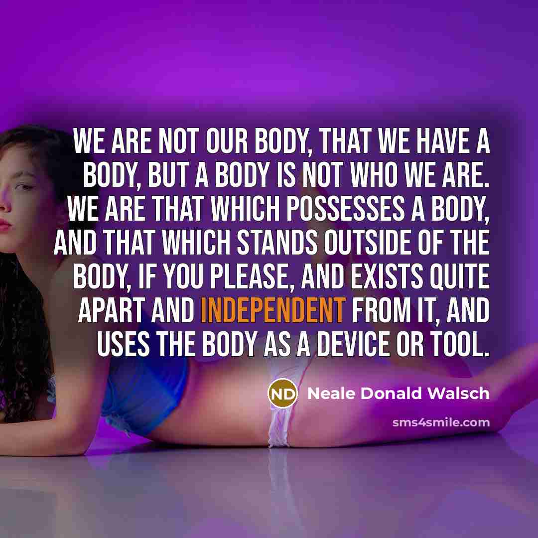 “We are not our body, that we have a body,…” quote by Neale Donald Walsch