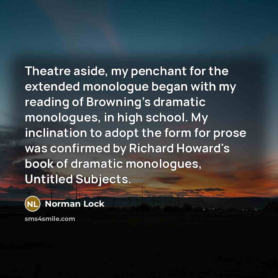 “Theatre aside, my penchant for the extended monologue began with…” quote by Norman Lock