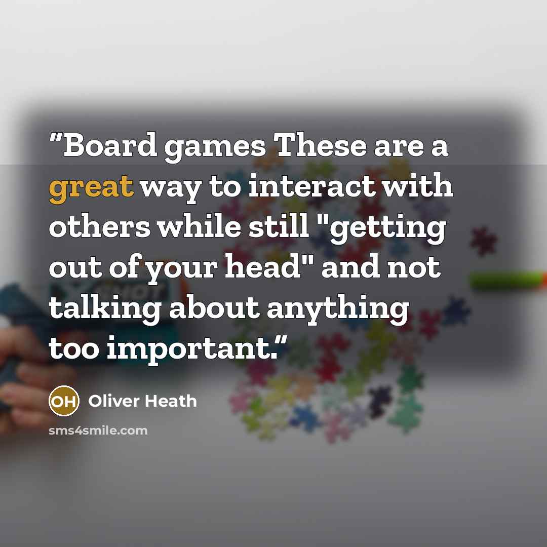 “Board games These are a great way to interact with others while still "getting out of your head" and not talking about anything too important.” quote by Oliver Heath