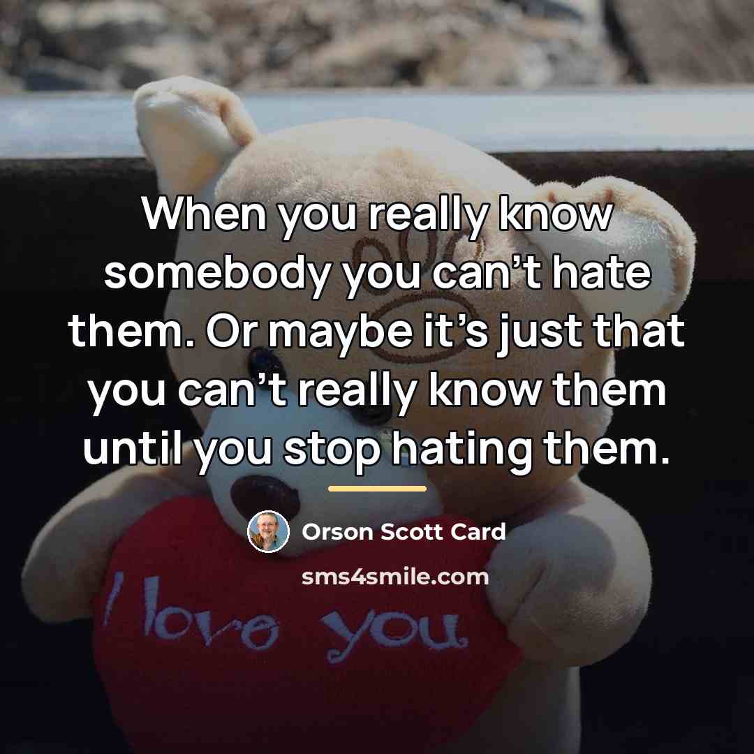 “When you really know somebody you can’t hate them. Or…” quote by Orson Scott Card