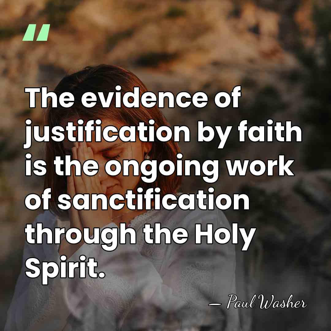 The evidence of justification by faith is the ongoing work of sanctification&hellip; - Paul Washer