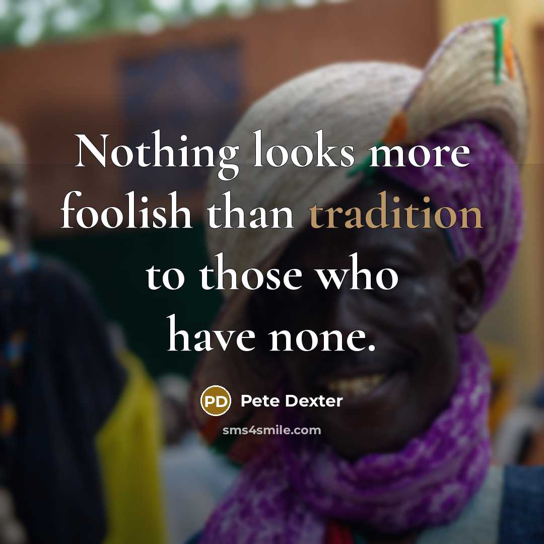 “Nothing looks more foolish than tradition to those who have…” quote by Pete Dexter
