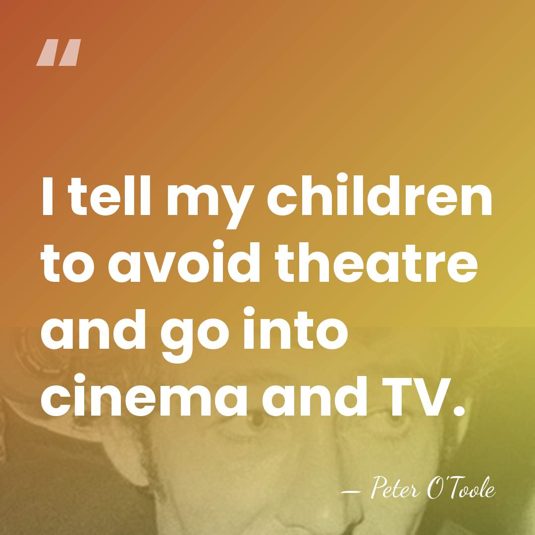 I tell my children to avoid theatre and go into cinema and&hellip; - Peter O'Toole