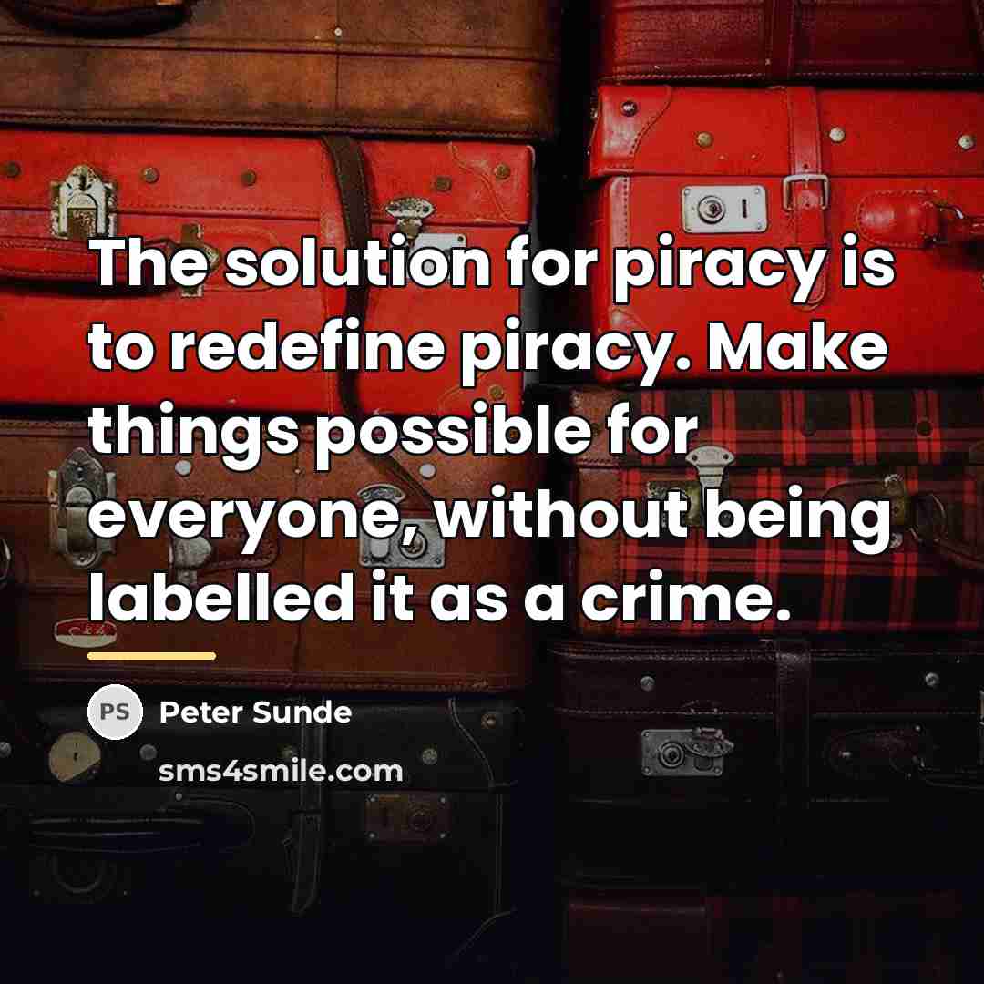 “The solution for piracy is to redefine piracy. Make things…” quote by Peter Sunde