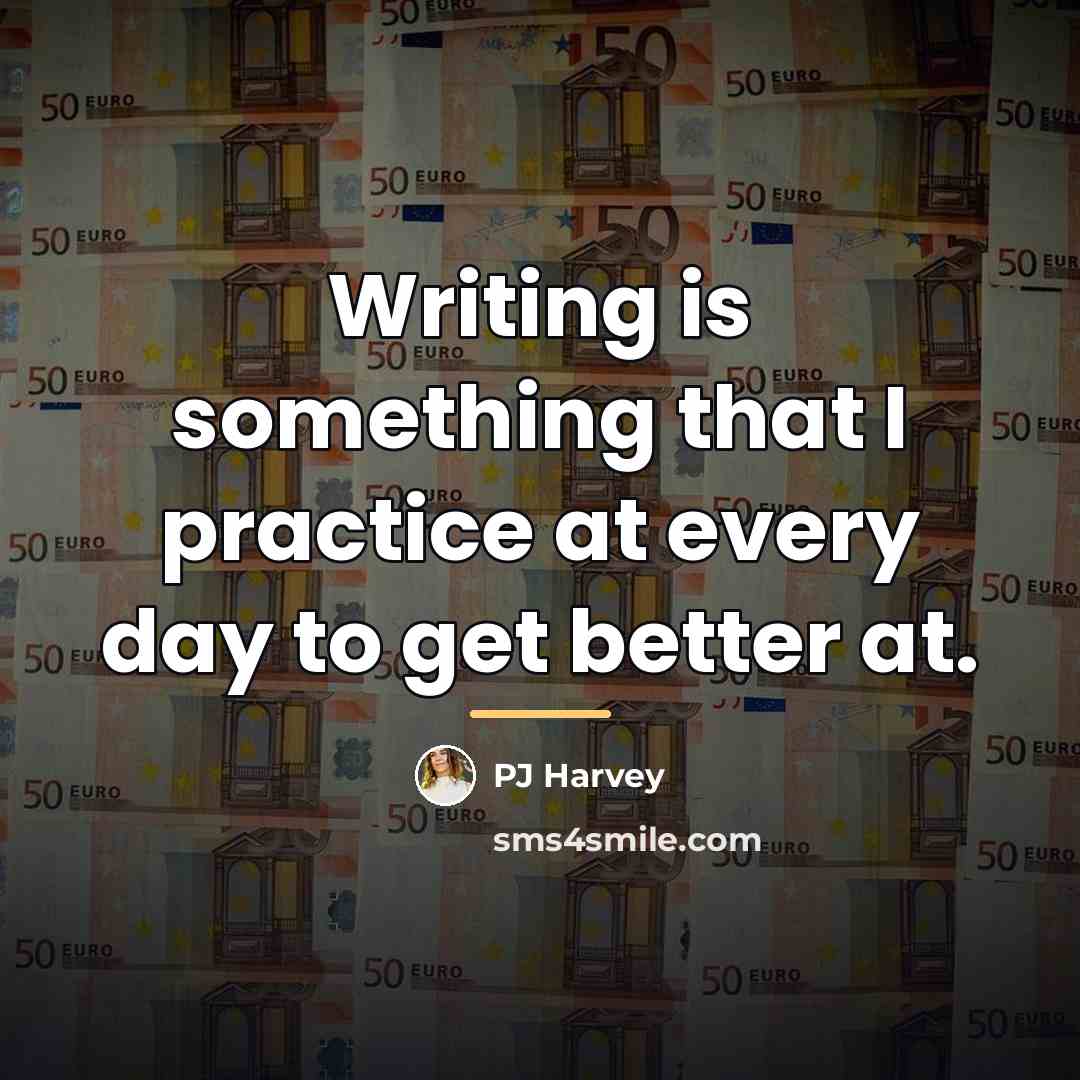 “Writing is something that I practice at every day to…” quote by PJ Harvey