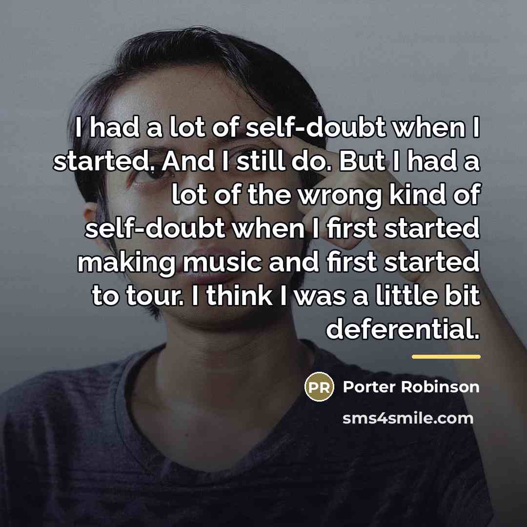 “I had a lot of self-doubt when I started. And…” quote by Porter Robinson