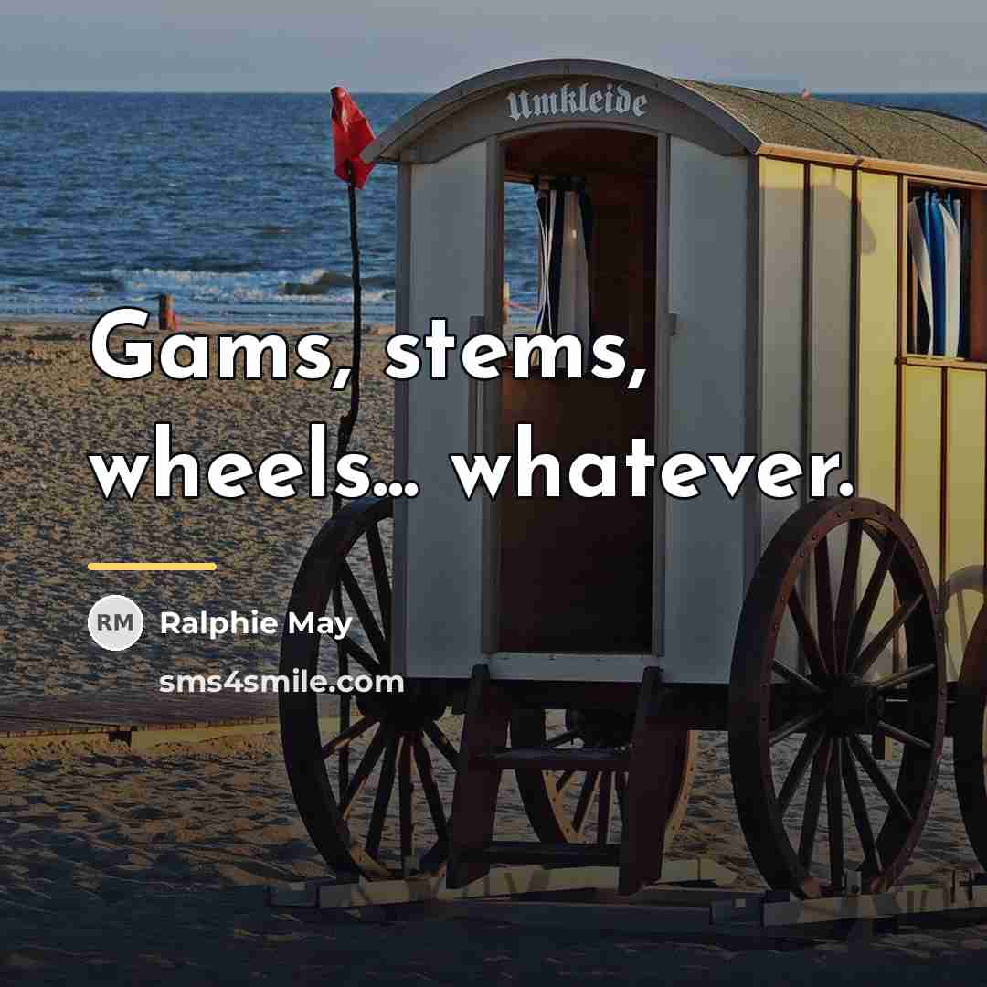 “Gams, stems, wheels... whatever.…” quote by Ralphie May
