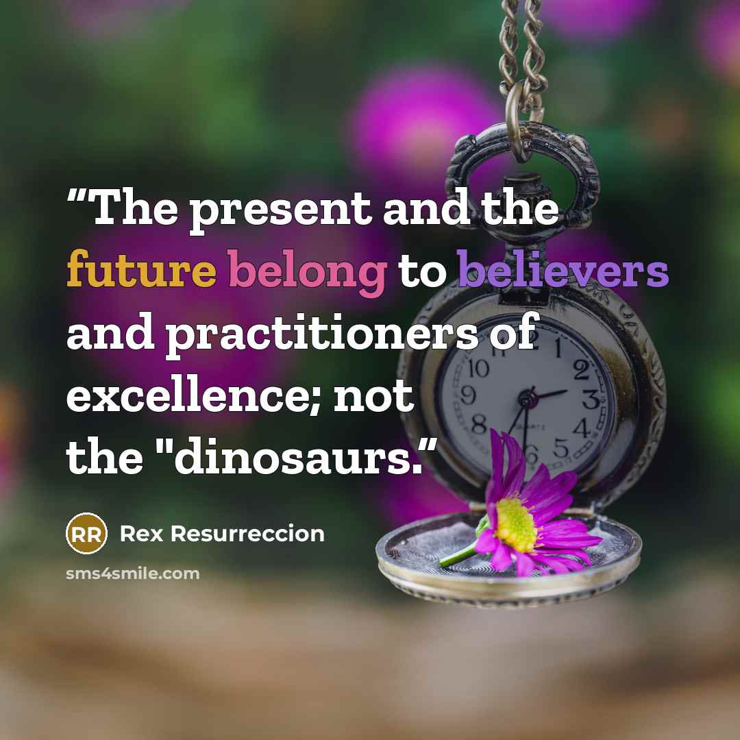 “The present and the future belong to believers and practitioners of excellence; not the "dinosaurs.” quote by Rex Resurreccion
