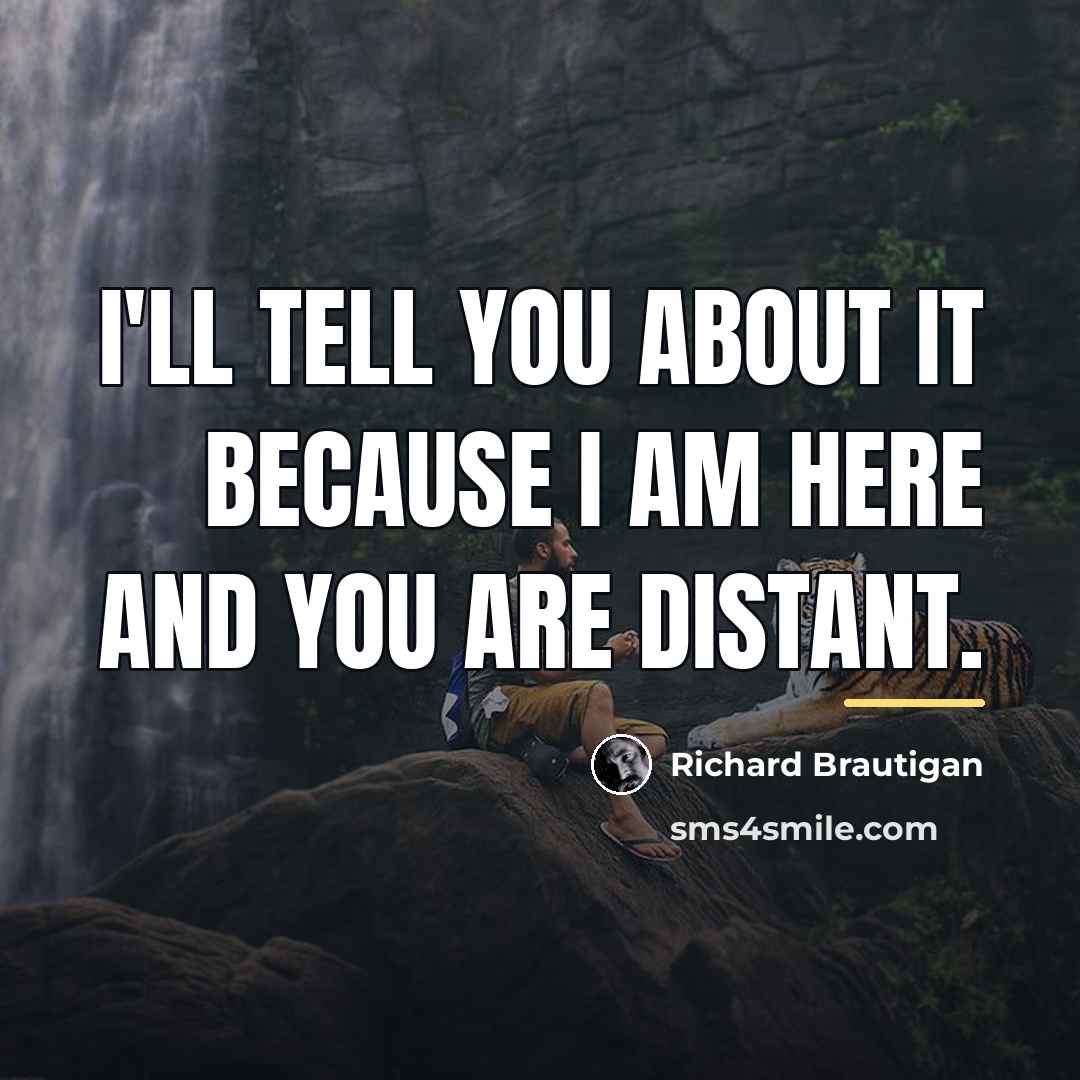 “I'll tell you about it because I am here and…” quote by Richard Brautigan