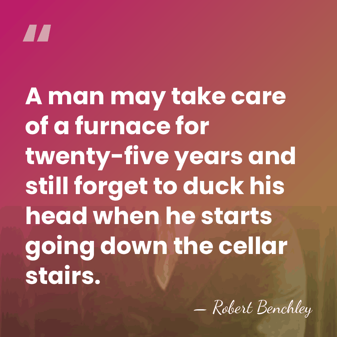 A man may take care of a furnace for twenty-five years and&hellip; - Robert Benchley
