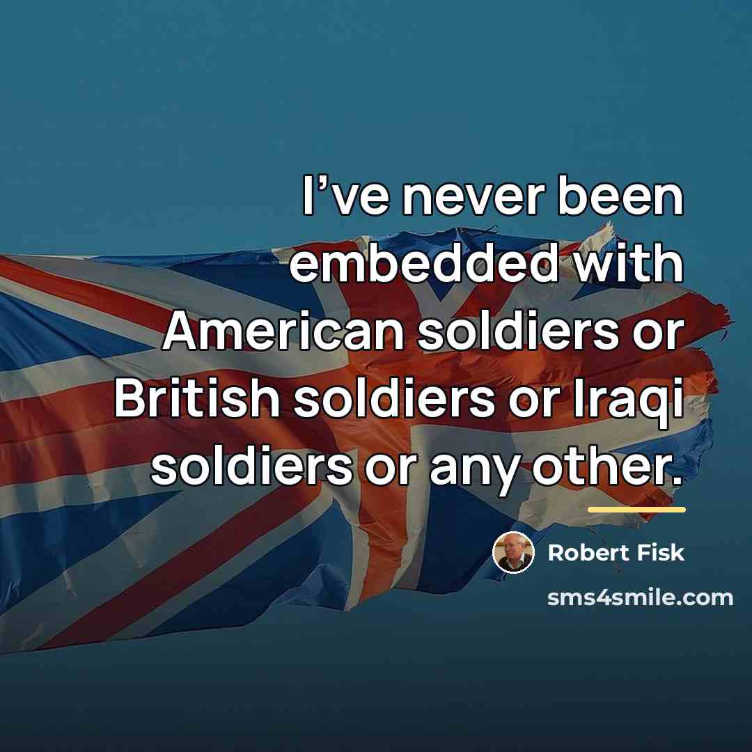 “I've never been embedded with American soldiers or British soldiers…” quote by Robert Fisk