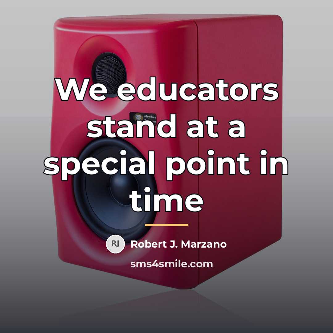 “We educators stand at a special point in time…” quote by Robert J. Marzano