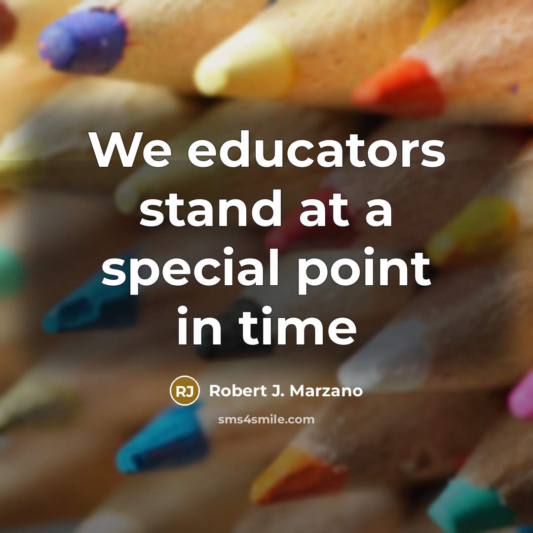“We educators stand at a special point in time” quote by Robert J. Marzano