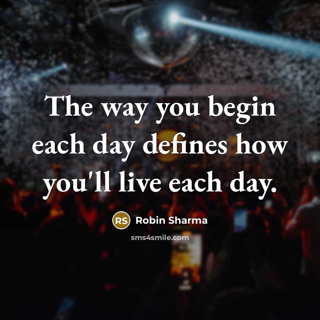 “The way you begin each day defines how you'll live…” quote by Robin Sharma